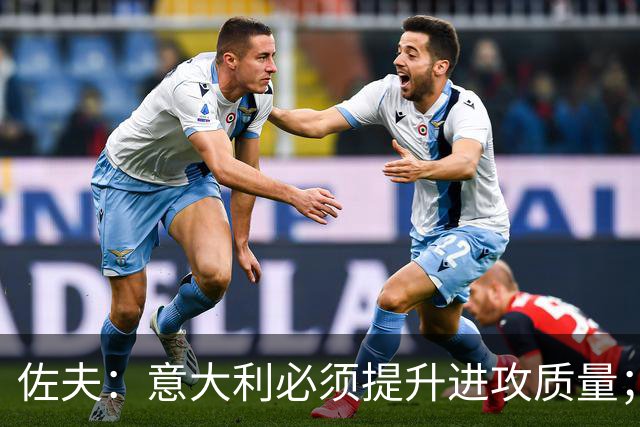 佐夫：意大利必须提升进攻质量；曼奇尼这次执教的任务更艰巨