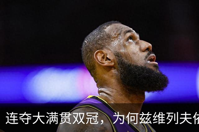 连夺大满贯双冠，为何兹维列夫依旧被人质疑？