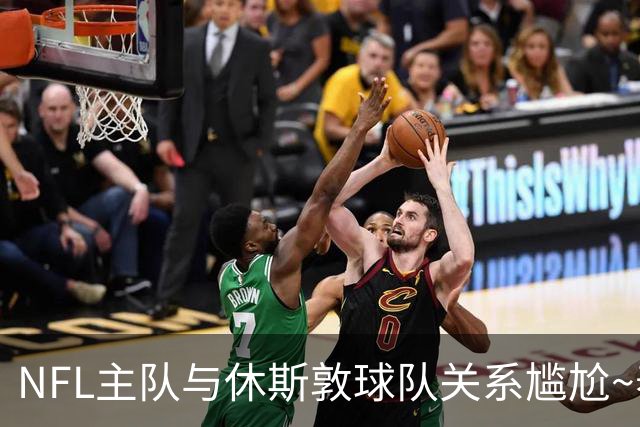 NFL主队与休斯敦球队关系尴尬~泰特：对我来说谈论NFL总是很艰难